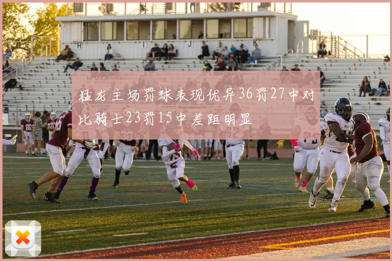 猛龙主场罚球表现优异36罚27中对比骑士23罚15中差距明显