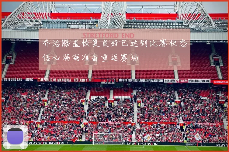 乔治膝盖恢复良好已达到比赛状态信心满满准备重返赛场