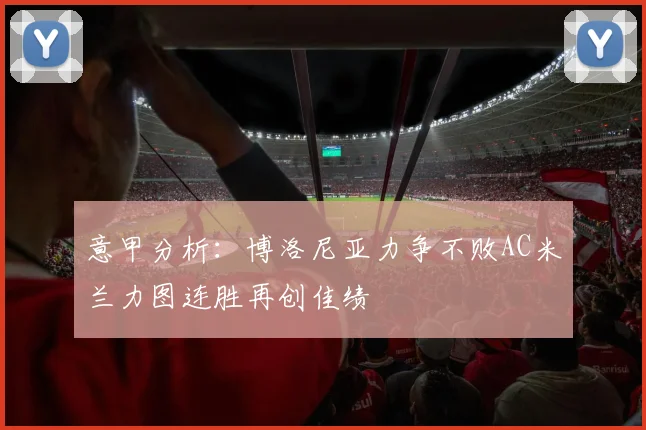 意甲分析：博洛尼亚力争不败AC米兰力图连胜再创佳绩