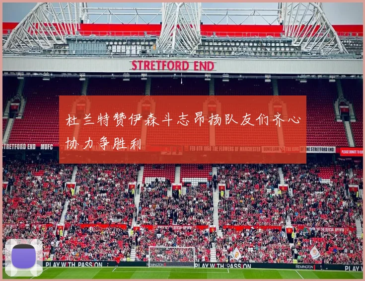 杜兰特赞伊森斗志昂扬队友们齐心协力争胜利