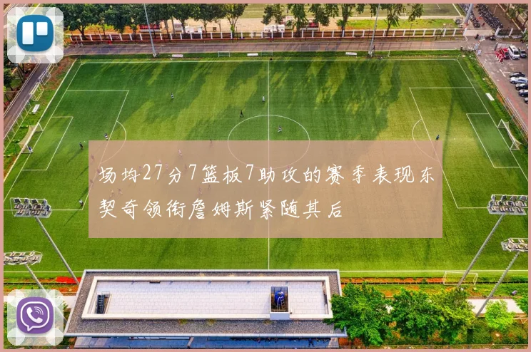 场均27分7篮板7助攻的赛季表现东契奇领衔詹姆斯紧随其后