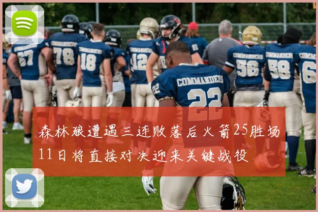 森林狼遭遇三连败落后火箭25胜场11日将直接对决迎来关键战役