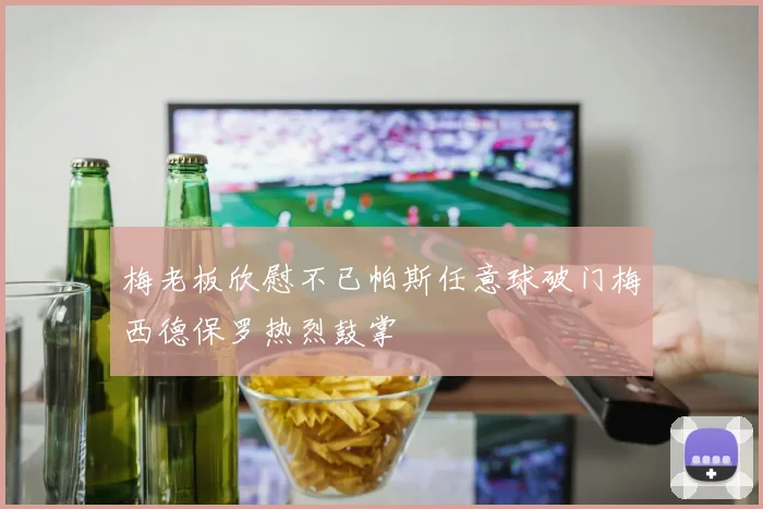 梅老板欣慰不已帕斯任意球破门梅西德保罗热烈鼓掌