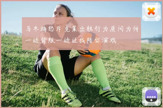 马冬梅怒斥克莱出轨行为质问为何一边背叛一边让我陪你演戏