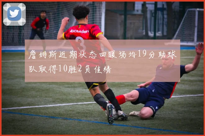詹姆斯近期状态回暖场均19分助球队取得10胜2负佳绩