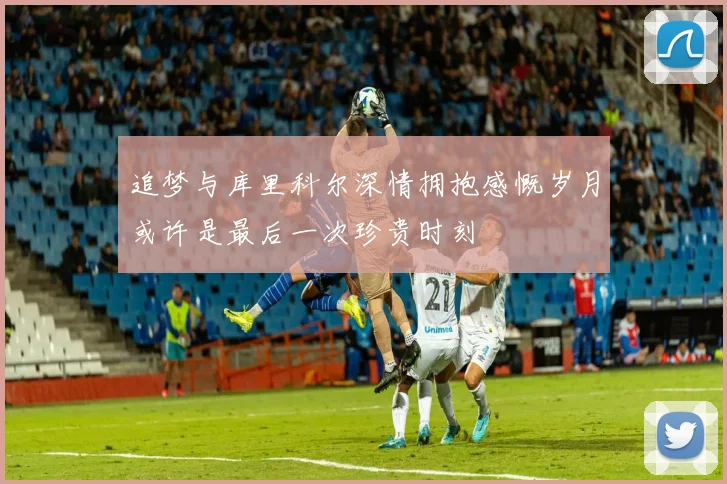 追梦与库里科尔深情拥抱感慨岁月或许是最后一次珍贵时刻