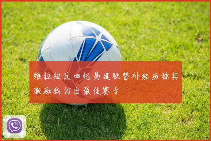 维拉纽瓦回忆易建联替补经历称其激励我打出最佳赛季