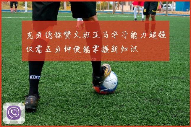 克劳德称赞文班亚马学习能力超强仅需五分钟便能掌握新知识