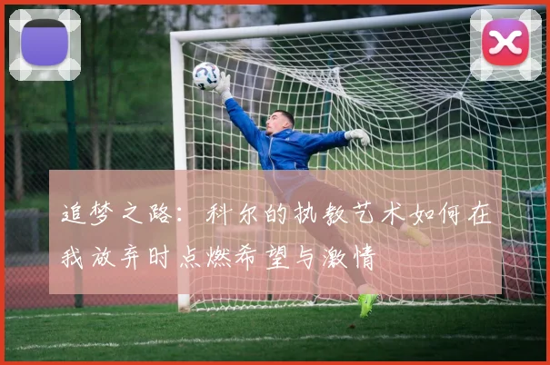 追梦之路：科尔的执教艺术如何在我放弃时点燃希望与激情