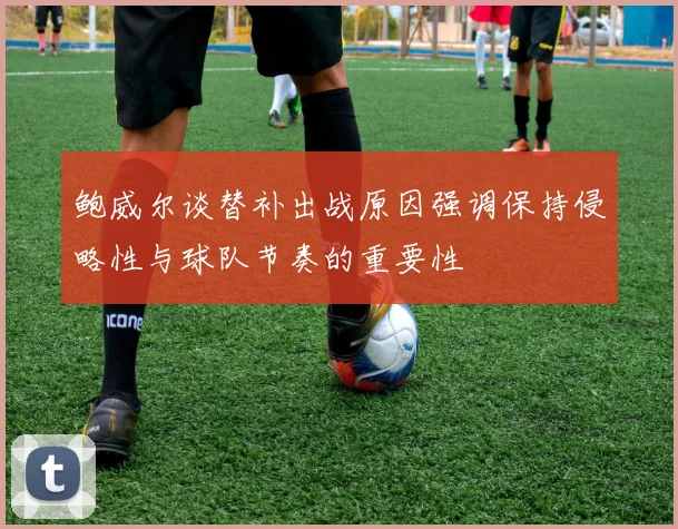 鲍威尔谈替补出战原因强调保持侵略性与球队节奏的重要性